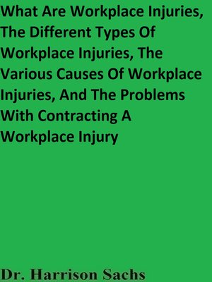 cover image of What Are Workplace Injuries, the Different Types of Workplace Injuries, the Various Causes of Workplace Injuries, and the Problems With Contracting a Workplace Injury